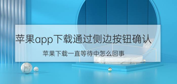 苹果app下载通过侧边按钮确认 苹果下载一直等待中怎么回事？